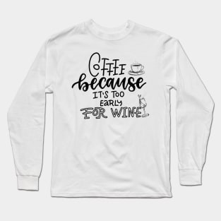 Coffee because it's too early for wine Long Sleeve T-Shirt